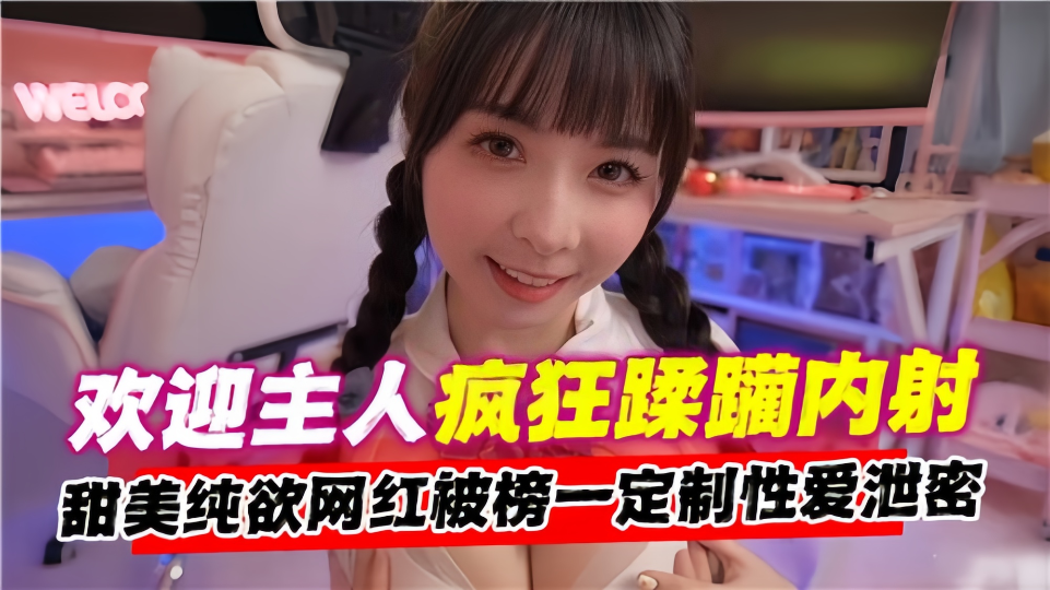 欢迎主人疯狂蹂躏内射！甜美纯欲网红被榜一定制性爱泄密！