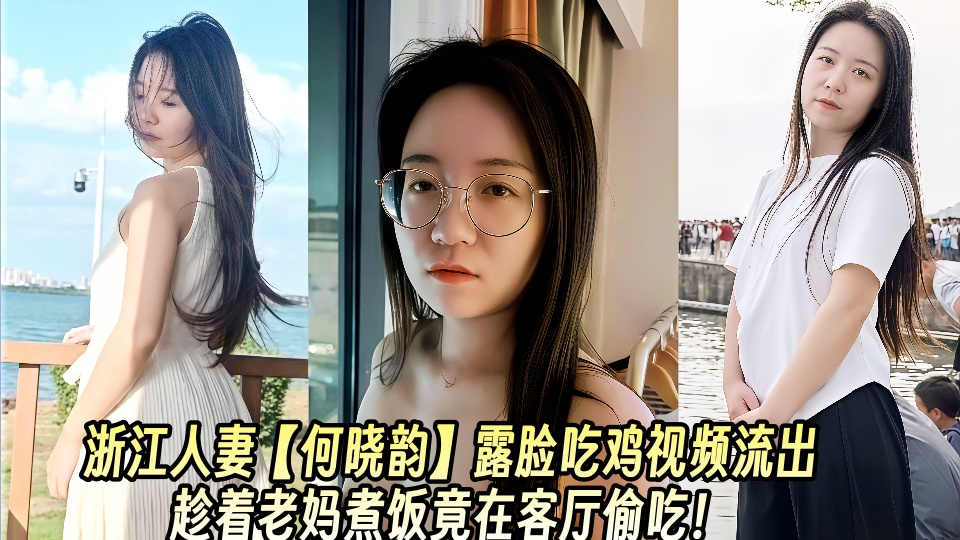 浙江人妻【何晓韵】露脸吃鸡视频流出趁着老妈煮饭竟在客厅偷吃！