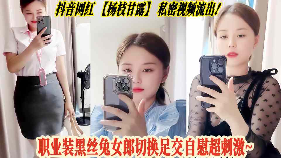 抖音网红【杨枝甘露】私密视频流出！职业装黑丝兔女郎切换足交自慰超刺激~
