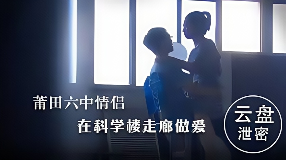 【云盘泄密】莆田六中情侣在科学楼走廊谈情做爱